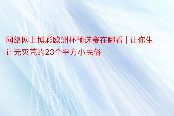 网络网上博彩欧洲杯预选赛在哪看 | 让你生计无灾荒的23个平方小民俗