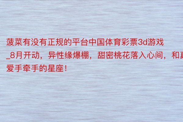 菠菜有没有正规的平台中国体育彩票3d游戏_8月开动，异性缘爆棚，甜密桃花落入心间，和真爱手牵手的星座！