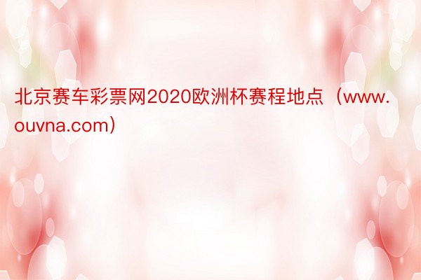 北京赛车彩票网2020欧洲杯赛程地点（www.ouvna.com）