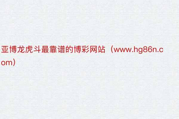 亚博龙虎斗最靠谱的博彩网站（www.hg86n.com）