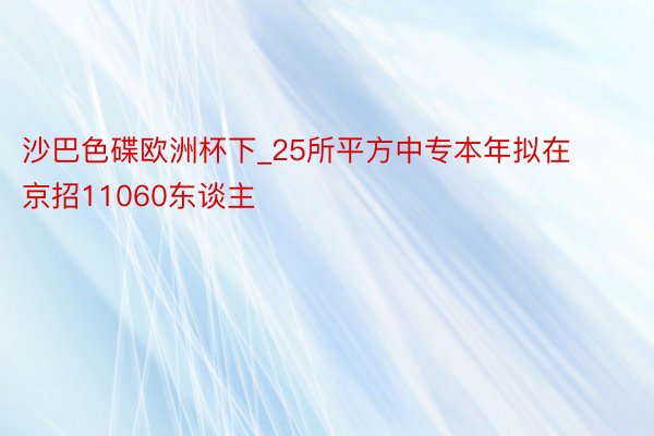 沙巴色碟欧洲杯下_25所平方中专本年拟在京招11060东谈主