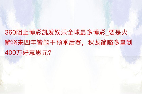 360阻止博彩凯发娱乐全球最多博彩_要是火箭将来四年皆能干预季后赛，狄龙简略多拿到400万好意思元？