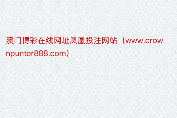 澳门博彩在线网址凤凰投注网站（www.crownpunter888.com）