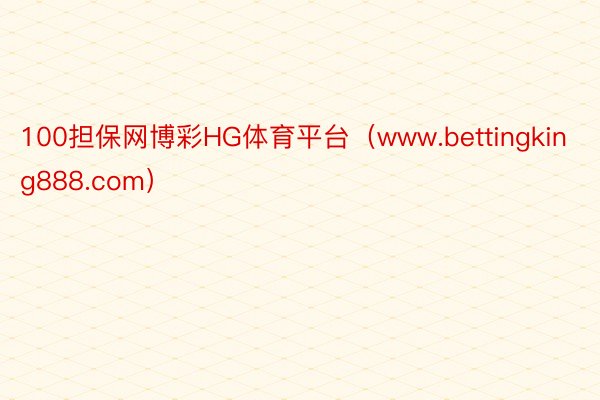 100担保网博彩HG体育平台（www.bettingking888.com）