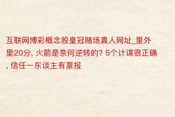 互联网博彩概念股皇冠赌场真人网址_里外里20分, 火箭是奈何逆转的? 5个计谋很正确, 信任一东谈主有禀报