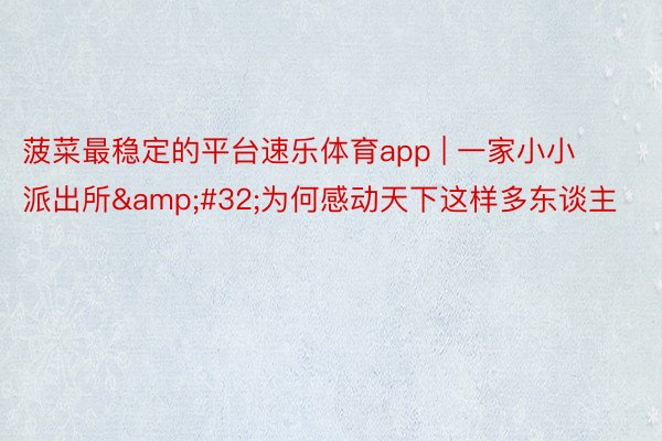 菠菜最稳定的平台速乐体育app | 一家小小派出所 为何感动天下这样多东谈主